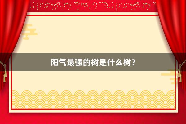 阳气最强的树是什么树？