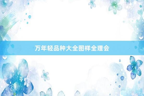 万年轻品种大全图样全理会