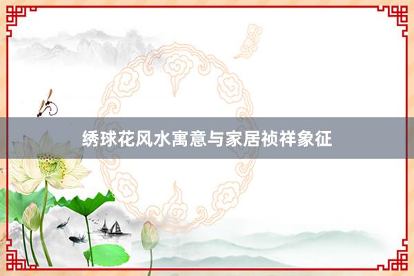 绣球花风水寓意与家居祯祥象征