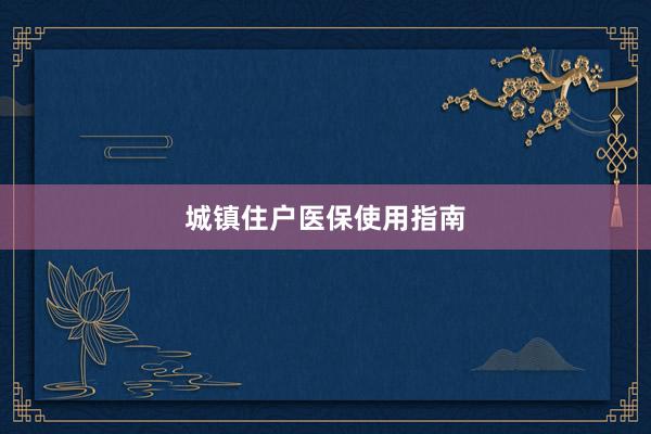 城镇住户医保使用指南